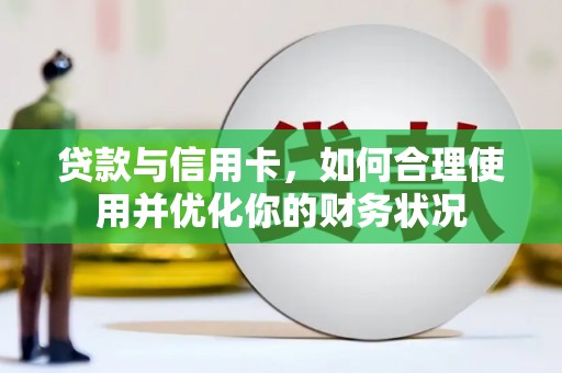 隆昌贷款与信用卡，如何合理使用并优化你的财务状况