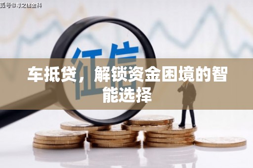 隆昌车抵贷，解锁资金困境的智能选择