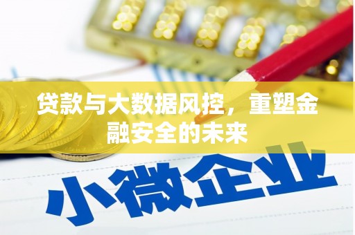 隆昌贷款与大数据风控，重塑金融安全的未来