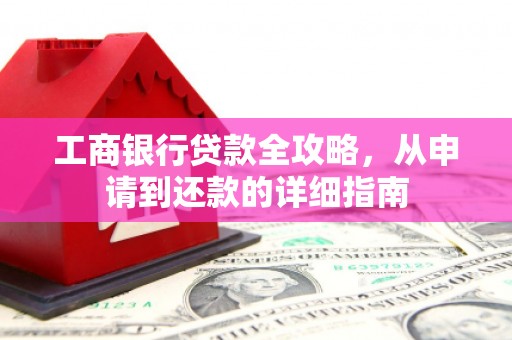 隆昌工商银行贷款全攻略，从申请到还款的详细指南
