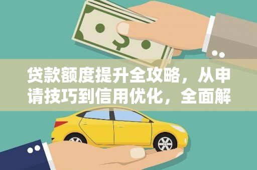 隆昌贷款额度提升全攻略，从申请技巧到信用优化，全面解析