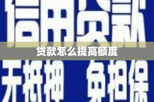 隆昌贷款怎么提高额度