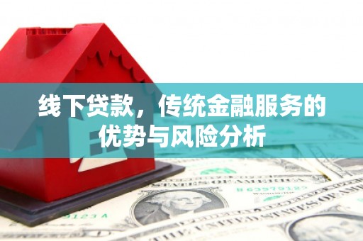 隆昌线下贷款，传统金融服务的优势与风险分析