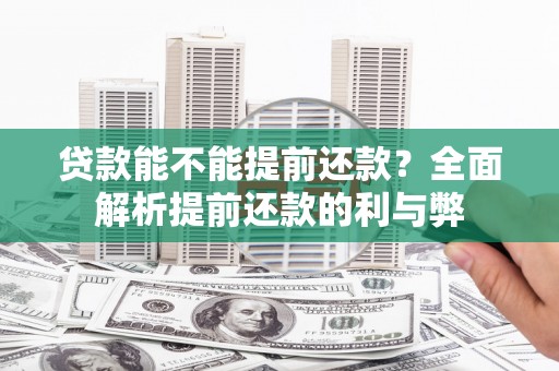 隆昌贷款能不能提前还款？全面解析提前还款的利与弊