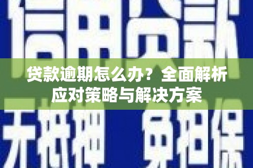 隆昌贷款逾期怎么办？全面解析应对策略与解决方案
