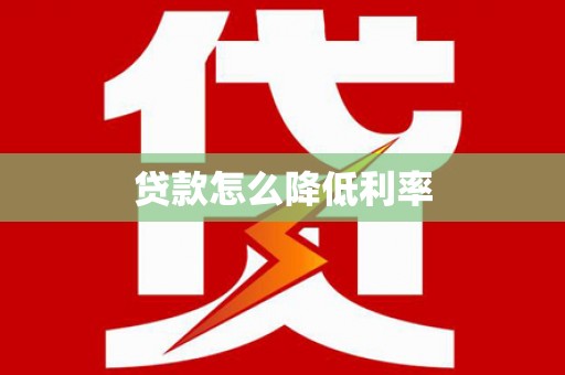 隆昌贷款怎么降低利率