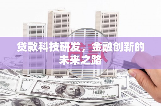 隆昌贷款科技研发，金融创新的未来之路