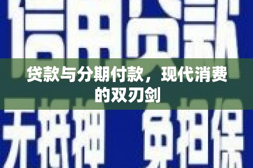 隆昌贷款与分期付款，现代消费的双刃剑