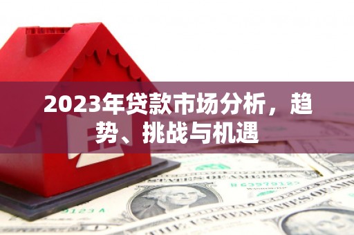 隆昌2023年贷款市场分析，趋势、挑战与机遇
