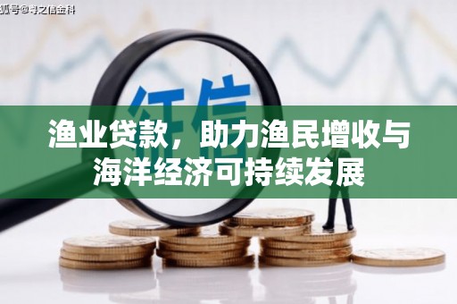 隆昌渔业贷款，助力渔民增收与海洋经济可持续发展