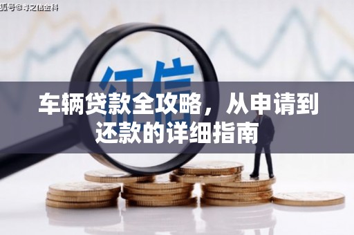 隆昌车辆贷款全攻略，从申请到还款的详细指南