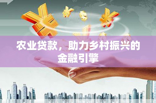 隆昌农业贷款，助力乡村振兴的金融引擎