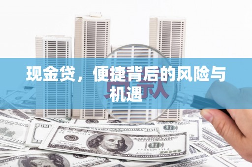 隆昌现金贷，便捷背后的风险与机遇