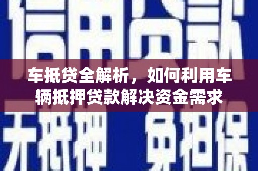 隆昌车抵贷全解析，如何利用车辆抵押贷款解决资金需求