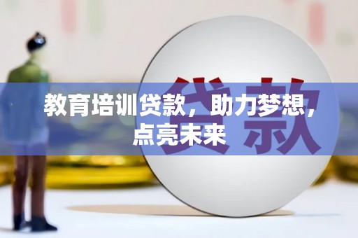 隆昌教育培训贷款，助力梦想，点亮未来