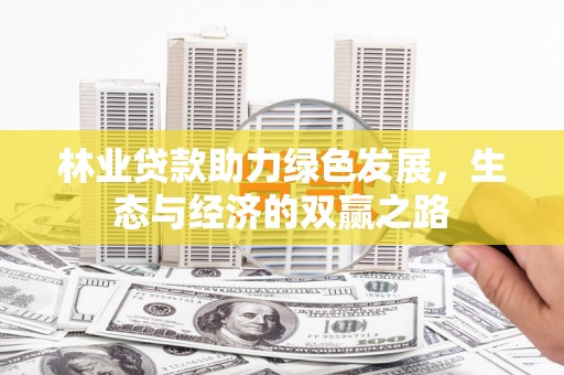 隆昌林业贷款助力绿色发展，生态与经济的双赢之路