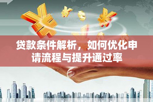隆昌贷款条件解析，如何优化申请流程与提升通过率