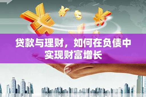 隆昌贷款与理财，如何在负债中实现财富增长