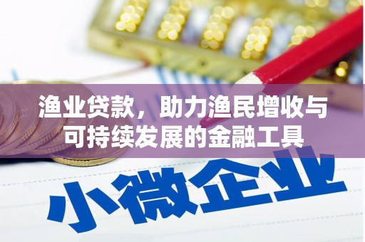 隆昌渔业贷款，助力渔民增收与可持续发展的金融工具