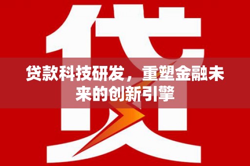 隆昌贷款科技研发，重塑金融未来的创新引擎