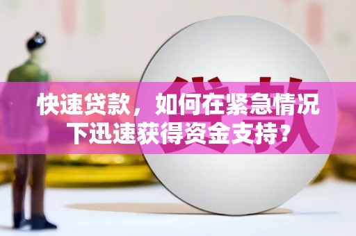 隆昌快速贷款，如何在紧急情况下迅速获得资金支持？
