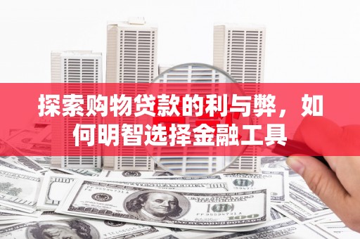 隆昌探索购物贷款的利与弊，如何明智选择金融工具