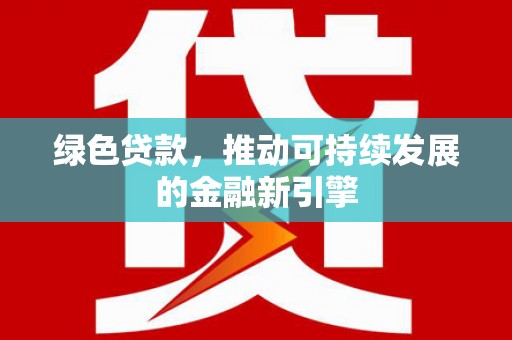 隆昌绿色贷款，推动可持续发展的金融新引擎