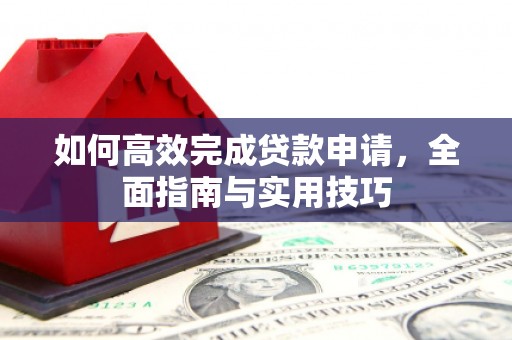 隆昌如何高效完成贷款申请，全面指南与实用技巧