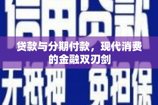 隆昌贷款与分期付款，现代消费的金融双刃剑
