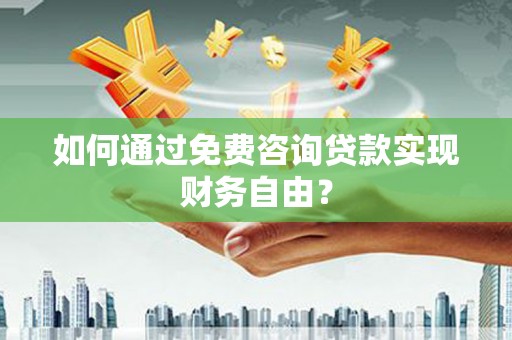 隆昌如何通过免费咨询贷款实现财务自由？