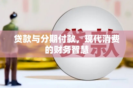 隆昌贷款与分期付款，现代消费的财务智慧