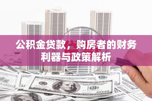 隆昌公积金贷款，购房者的财务利器与政策解析