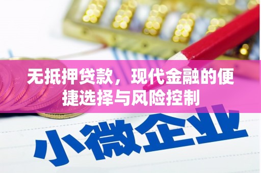 隆昌无抵押贷款，现代金融的便捷选择与风险控制