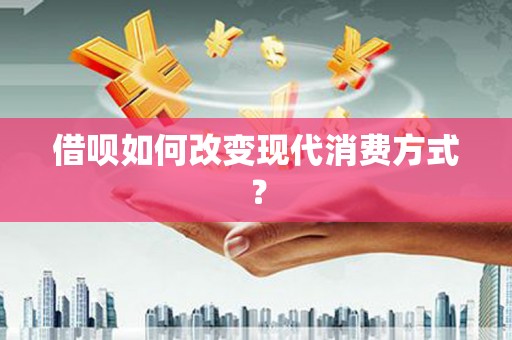 隆昌借呗如何改变现代消费方式？