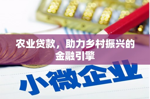 隆昌农业贷款，助力乡村振兴的金融引擎
