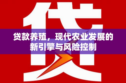 隆昌贷款养殖，现代农业发展的新引擎与风险控制
