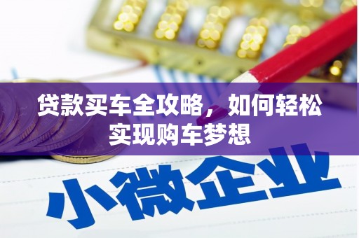 隆昌贷款买车全攻略，如何轻松实现购车梦想