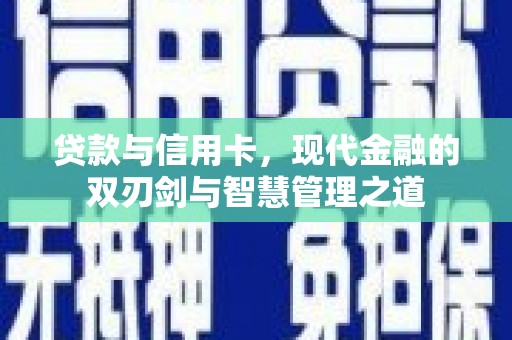 隆昌贷款与信用卡，现代金融的双刃剑与智慧管理之道