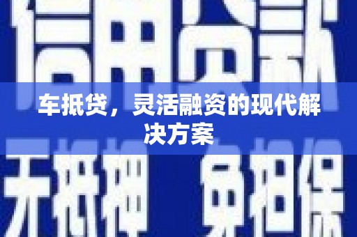 隆昌车抵贷，灵活融资的现代解决方案