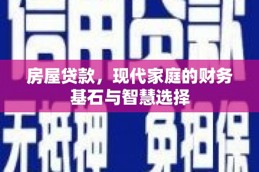 隆昌房屋贷款，现代家庭的财务基石与智慧选择