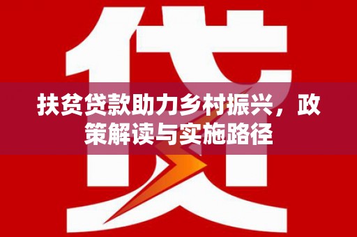 隆昌扶贫贷款助力乡村振兴，政策解读与实施路径