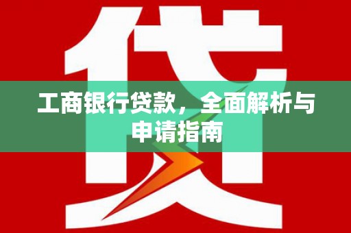 隆昌工商银行贷款，全面解析与申请指南