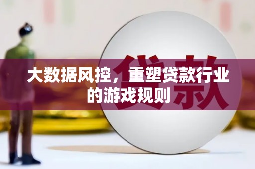 隆昌大数据风控，重塑贷款行业的游戏规则