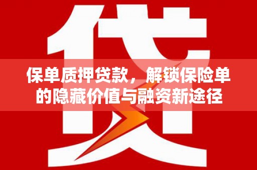 隆昌保单质押贷款，解锁保险单的隐藏价值与融资新途径