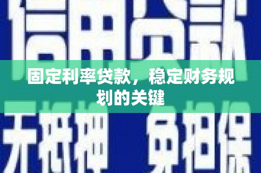 隆昌固定利率贷款，稳定财务规划的关键