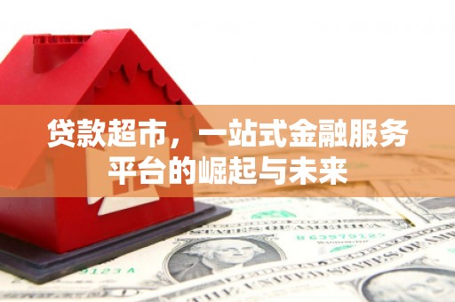 隆昌贷款超市，一站式金融服务平台的崛起与未来