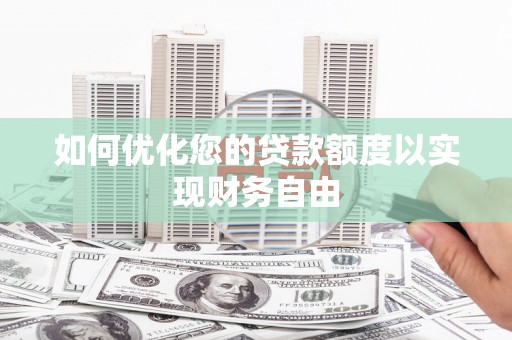 隆昌如何优化您的贷款额度以实现财务自由