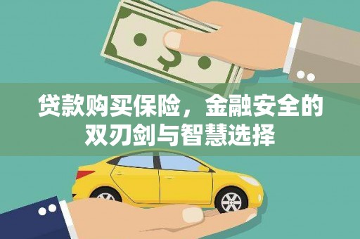 隆昌贷款购买保险，金融安全的双刃剑与智慧选择