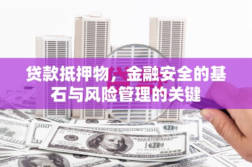 隆昌贷款抵押物，金融安全的基石与风险管理的关键