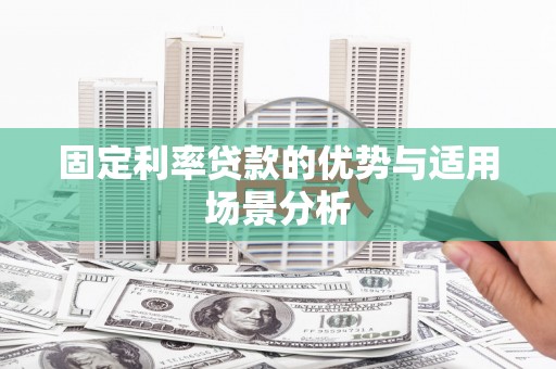 隆昌固定利率贷款的优势与适用场景分析
